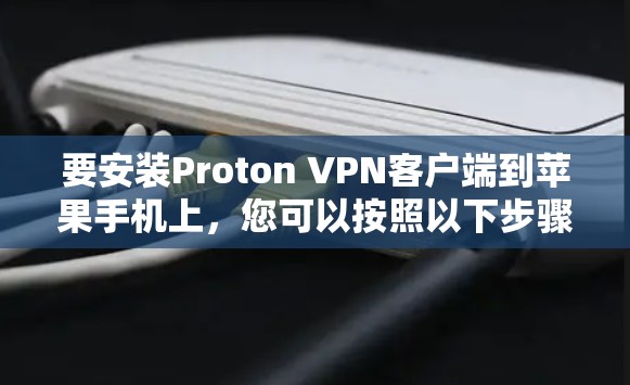 要安装Proton VPN客户端到苹果手机上，您可以按照以下步骤操作