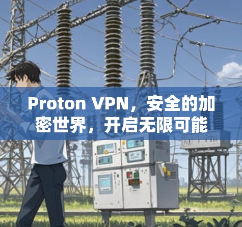 Proton VPN，安全的加密世界，开启无限可能