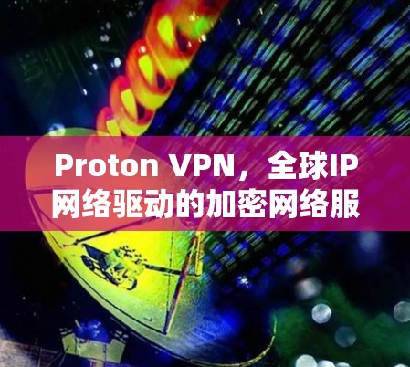 Proton VPN,全球IP网络驱动的加密网络服务