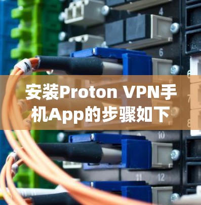 安装Proton VPN手机App的步骤如下