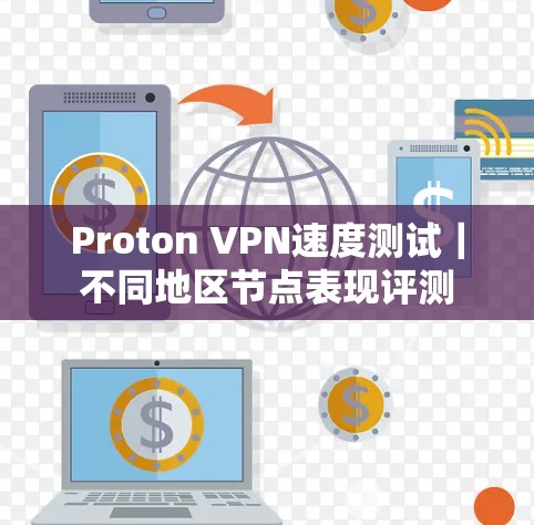 Proton VPN速度测试|不同地区节点表现评测