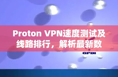 Proton VPN速度测试及线路排行，解析最新数据与优化建议