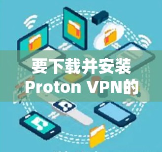 要下载并安装Proton VPN的稳定版客户端,以下是一些步骤