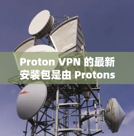 Proton VPN 的最新安装包是由 Protonsoft 提供的开源VPN软件,旨在为用户提供安全的VPN连接。以下是关于如何下载和安装该软件的步骤说明