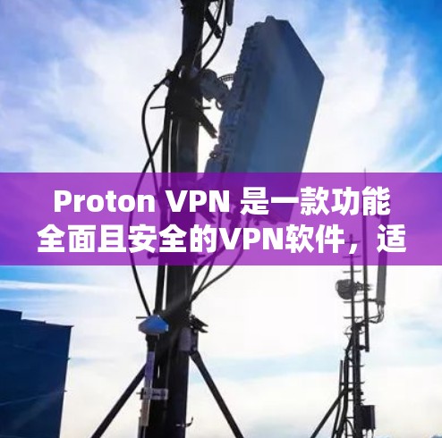 Proton VPN 是一款功能全面且安全的VPN软件,适合个人用户和企业用户使用。以下是其主要特点和优势