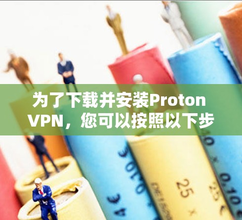 为了下载并安装Proton VPN，您可以按照以下步骤进行