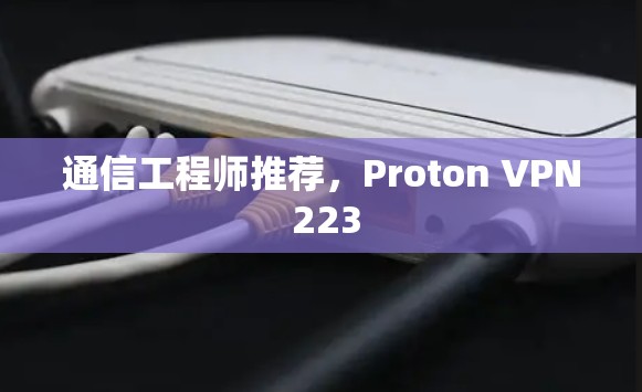 通信工程师推荐，Proton VPN 223