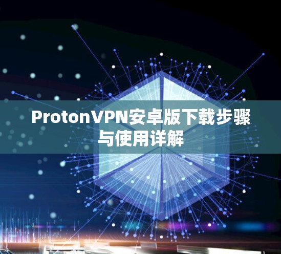 ProtonVPN安卓版下载步骤与使用详解