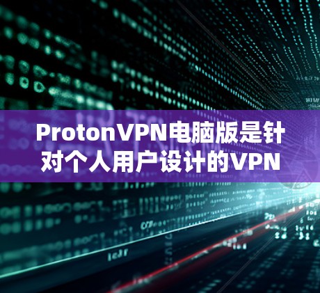 ProtonVPN电脑版是针对个人用户设计的VPN服务,适合具备一定配置的电脑进行使用。以下是详细的信息和使用指南