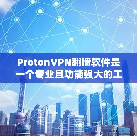 ProtonVPN翻墙软件是一个专业且功能强大的工具,特别是对于想要高效使用VPN的用户。以下是关于ProtonVPN翻墙软件的详细评测和使用指南