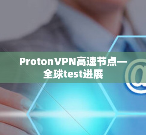 ProtonVPN高速节点—全球test进展