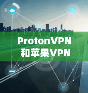 ProtonVPN 和苹果VPN 都是用于提供VPN服务的工具,但它们的定位和功能有所不同。以下是对这两个工具的详细介绍
