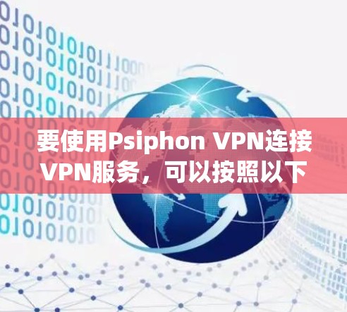 要使用Psiphon VPN连接VPN服务,可以按照以下步骤进行操作