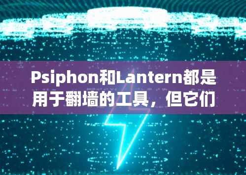Psiphon和Lantern都是用于翻墙的工具,但它们的背景、功能和使用体验有所不同。以下是两者的对比分析