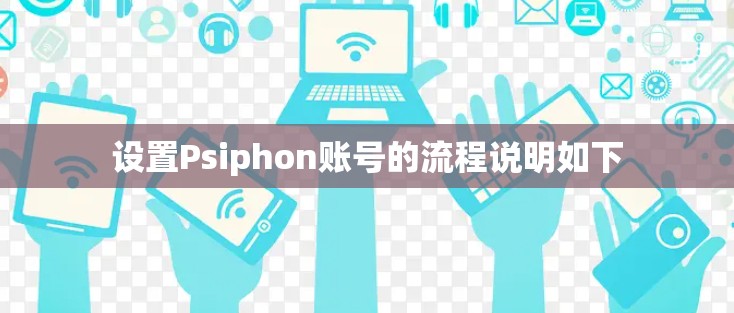 设置Psiphon账号的流程说明如下