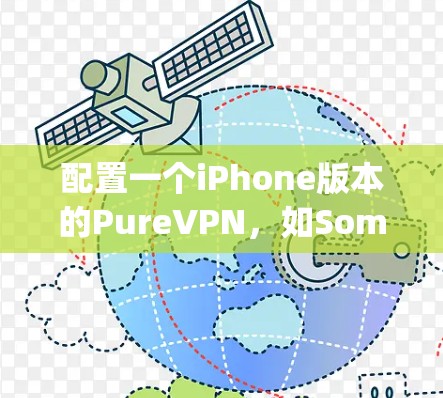 配置一个iPhone版本的PureVPN,如SomeBody VPN,是一个有趣但也有挑战性的任务。以下是一个详细的步骤指南,帮助你顺利完成配置