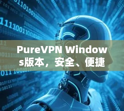 PureVPN Windows版本,安全、便捷与高效